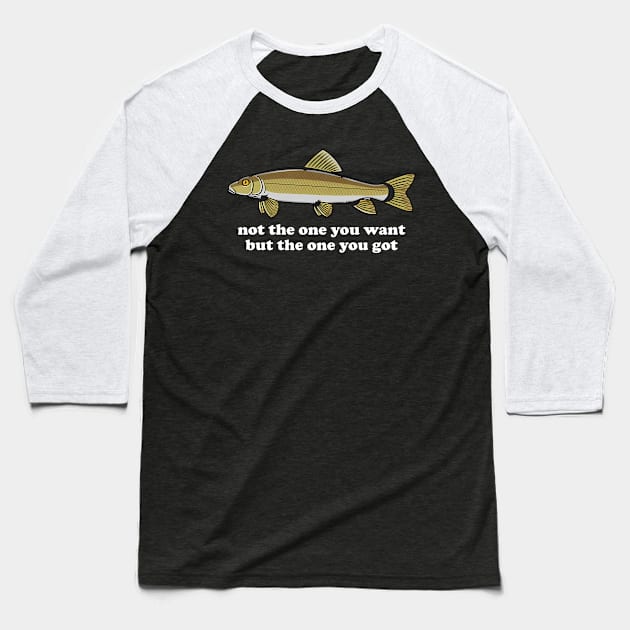 Not The One You Want But The One You Got Fish Lover Baseball T-Shirt by Gilbert Layla